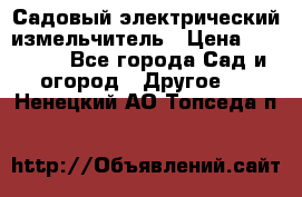 Садовый электрический измельчитель › Цена ­ 17 000 - Все города Сад и огород » Другое   . Ненецкий АО,Топседа п.